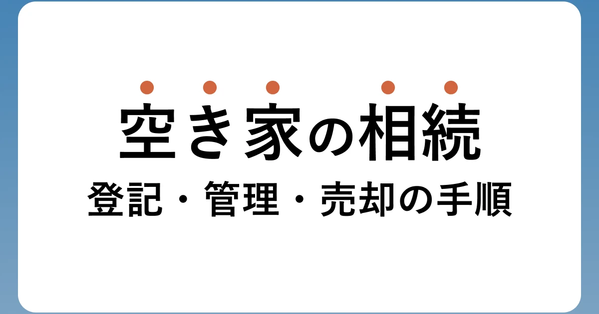 空き家を相続したら何をする？登記・管理・売却の手順【2026年】のアイキャッチ画像